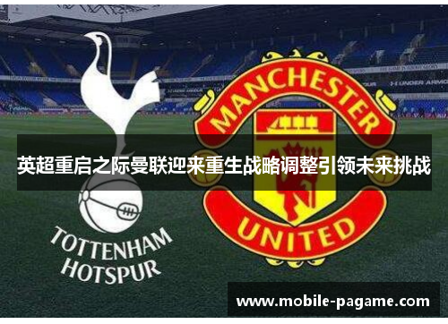 英超重启之际曼联迎来重生战略调整引领未来挑战