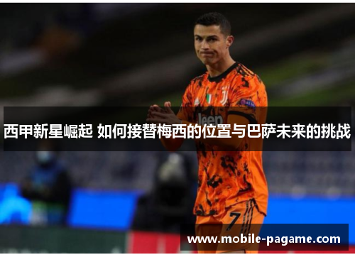 西甲新星崛起 如何接替梅西的位置与巴萨未来的挑战