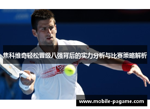 焦科维奇轻松晋级八强背后的实力分析与比赛策略解析