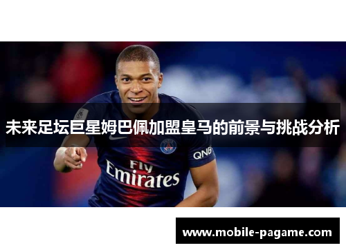 未来足坛巨星姆巴佩加盟皇马的前景与挑战分析