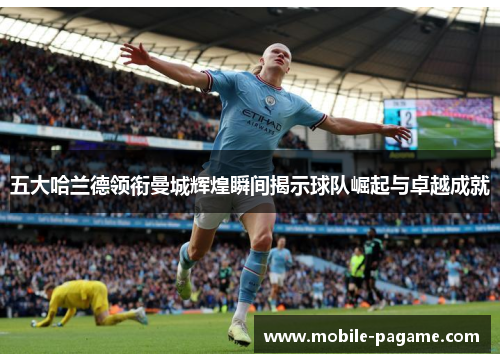 五大哈兰德领衔曼城辉煌瞬间揭示球队崛起与卓越成就