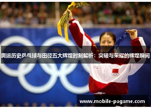 奥运历史乒乓球与田径五大辉煌时刻解析：突破与荣耀的辉煌瞬间