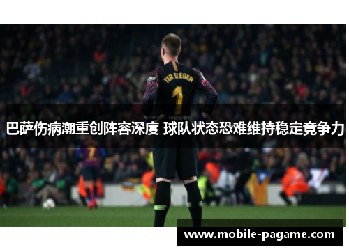 巴萨伤病潮重创阵容深度 球队状态恐难维持稳定竞争力