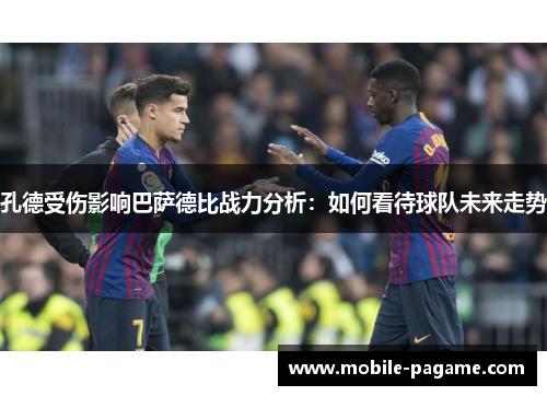 孔德受伤影响巴萨德比战力分析：如何看待球队未来走势