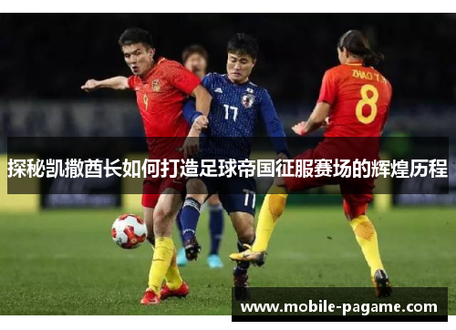 探秘凯撒酋长如何打造足球帝国征服赛场的辉煌历程
