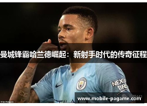 曼城锋霸哈兰德崛起：新射手时代的传奇征程