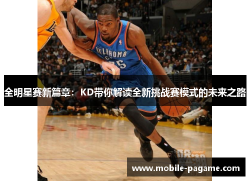 全明星赛新篇章：KD带你解读全新挑战赛模式的未来之路