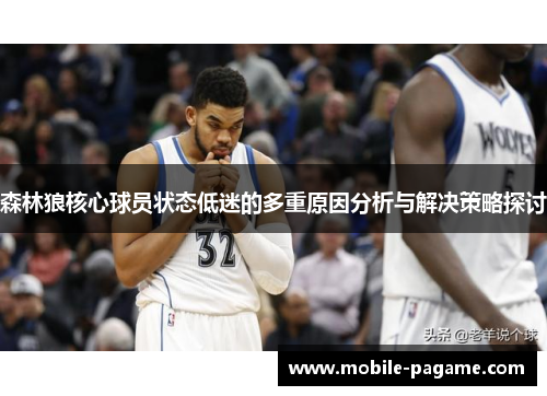 森林狼核心球员状态低迷的多重原因分析与解决策略探讨