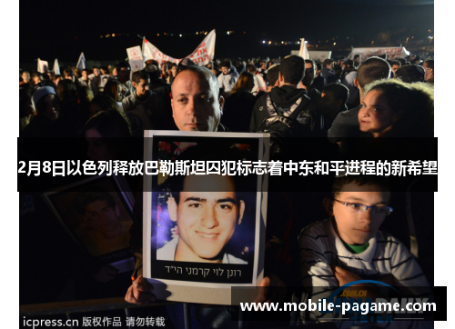 2月8日以色列释放巴勒斯坦囚犯标志着中东和平进程的新希望