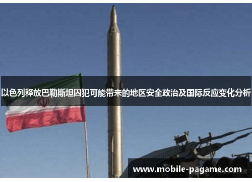 以色列释放巴勒斯坦囚犯可能带来的地区安全政治及国际反应变化分析