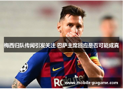 梅西归队传闻引发关注 巴萨主席回应是否可能成真