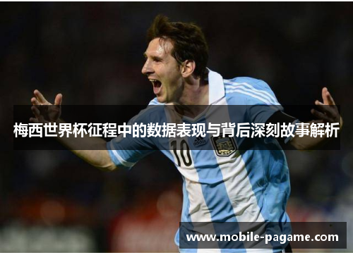 梅西世界杯征程中的数据表现与背后深刻故事解析