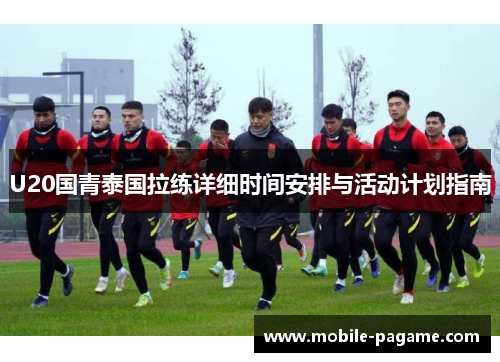 U20国青泰国拉练详细时间安排与活动计划指南