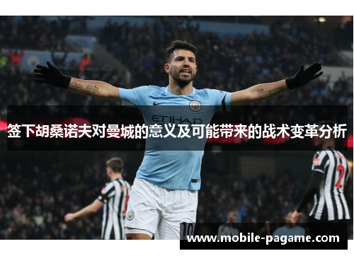 签下胡桑诺夫对曼城的意义及可能带来的战术变革分析