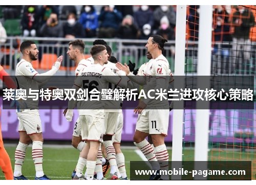 莱奥与特奥双剑合璧解析AC米兰进攻核心策略