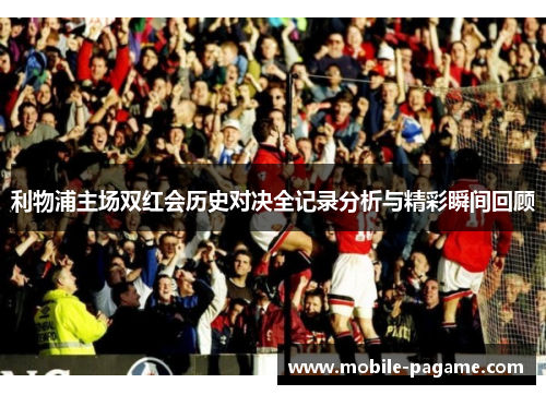 利物浦主场双红会历史对决全记录分析与精彩瞬间回顾