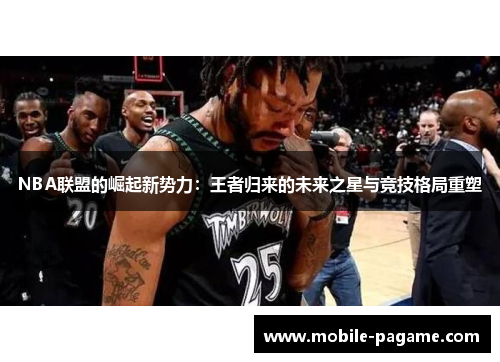 NBA联盟的崛起新势力：王者归来的未来之星与竞技格局重塑
