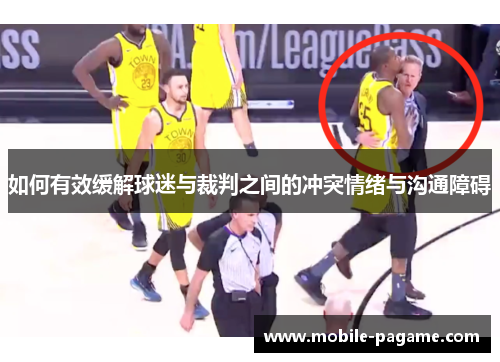 如何有效缓解球迷与裁判之间的冲突情绪与沟通障碍