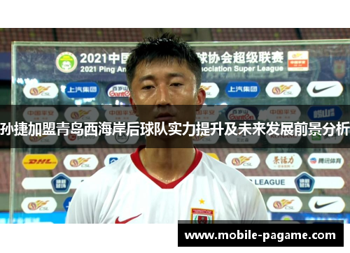 孙捷加盟青岛西海岸后球队实力提升及未来发展前景分析