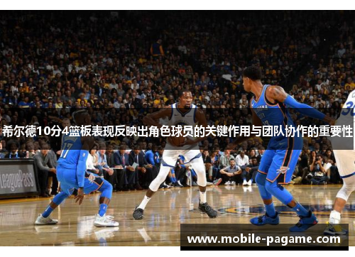 希尔德10分4篮板表现反映出角色球员的关键作用与团队协作的重要性