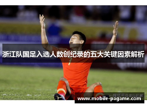 浙江队国足入选人数创纪录的五大关键因素解析