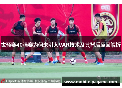 世预赛40强赛为何未引入VAR技术及其背后原因解析