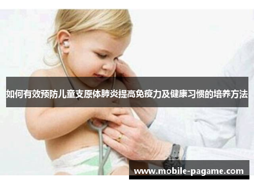 如何有效预防儿童支原体肺炎提高免疫力及健康习惯的培养方法