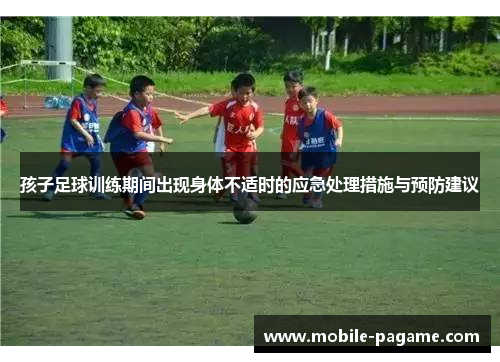 孩子足球训练期间出现身体不适时的应急处理措施与预防建议