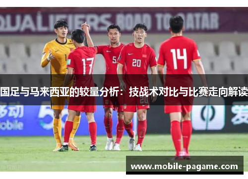 国足与马来西亚的较量分析：技战术对比与比赛走向解读