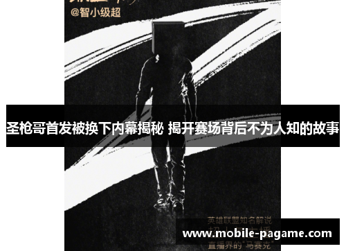 圣枪哥首发被换下内幕揭秘 揭开赛场背后不为人知的故事