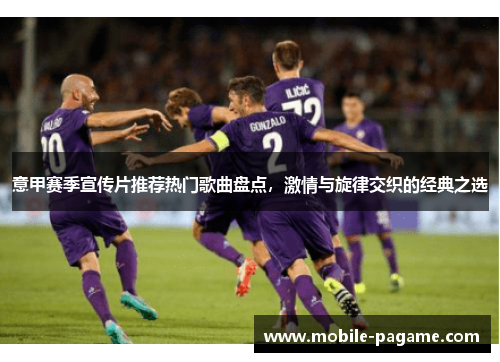 意甲赛季宣传片推荐热门歌曲盘点，激情与旋律交织的经典之选