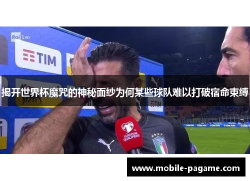 揭开世界杯魔咒的神秘面纱为何某些球队难以打破宿命束缚