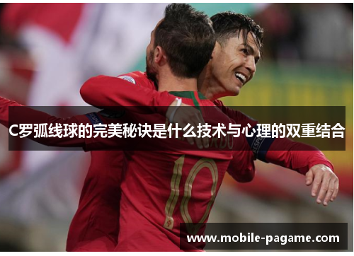C罗弧线球的完美秘诀是什么技术与心理的双重结合