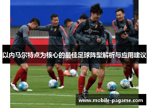 以内马尔特点为核心的最佳足球阵型解析与应用建议