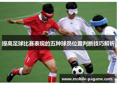 提高足球比赛表现的五种球员位置判断技巧解析