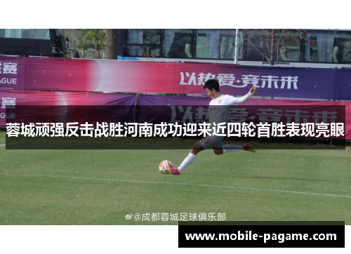 蓉城顽强反击战胜河南成功迎来近四轮首胜表现亮眼