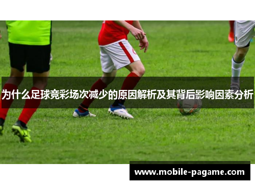 为什么足球竞彩场次减少的原因解析及其背后影响因素分析