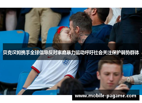 贝克汉姆携手全球倡导反对家庭暴力运动呼吁社会关注保护弱势群体