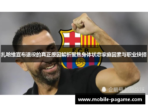 扎哈维宣布退役的真正原因解析聚焦身体状态家庭因素与职业抉择
