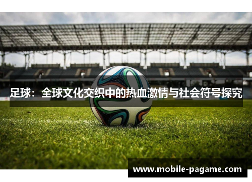 足球：全球文化交织中的热血激情与社会符号探究