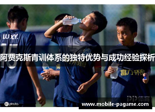 阿贾克斯青训体系的独特优势与成功经验探析