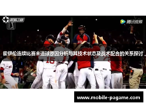 霍伊伦连续比赛未进球原因分析与其技术状态及战术配合的关系探讨