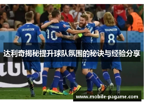 达利奇揭秘提升球队氛围的秘诀与经验分享