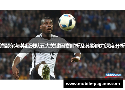 海瑟尔与英超球队五大关键因素解析及其影响力深度分析