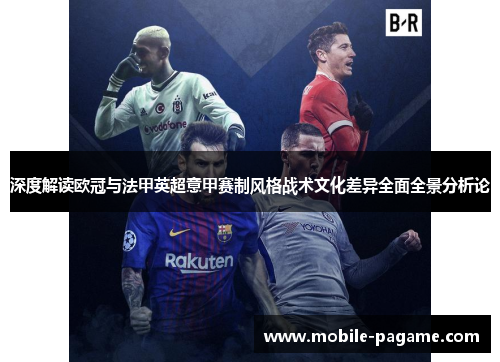 深度解读欧冠与法甲英超意甲赛制风格战术文化差异全面全景分析论