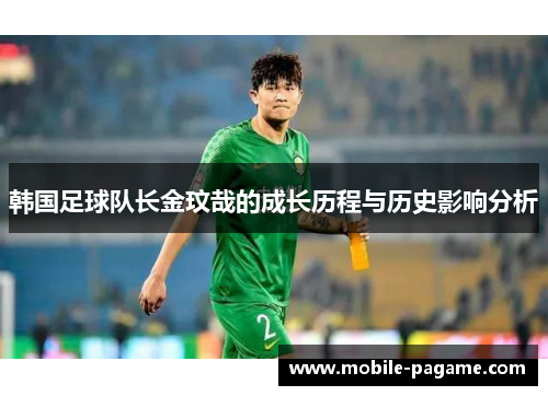 韩国足球队长金玟哉的成长历程与历史影响分析