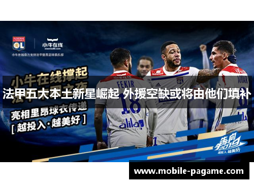 法甲五大本土新星崛起 外援空缺或将由他们填补