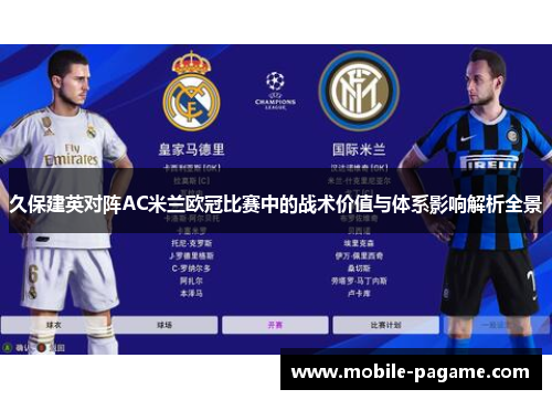 久保建英对阵AC米兰欧冠比赛中的战术价值与体系影响解析全景