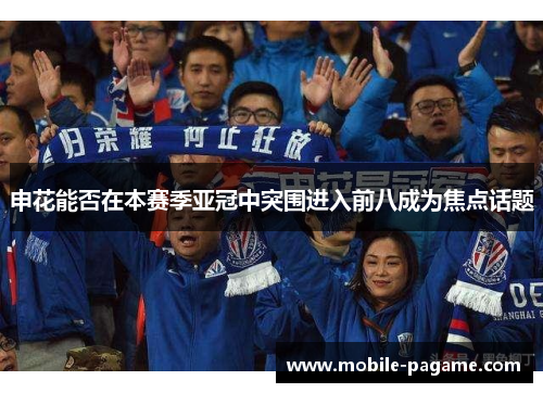 申花能否在本赛季亚冠中突围进入前八成为焦点话题 申花能否在本赛季亚冠中突围进入前八成为焦点话题
