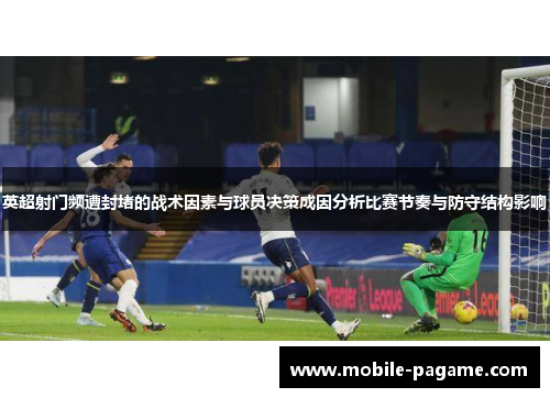 英超射门频遭封堵的战术因素与球员决策成因分析比赛节奏与防守结构影响